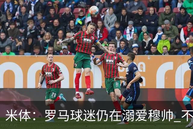 米体：罗马球迷仍在溺爱穆帅 不顾一切的支持他